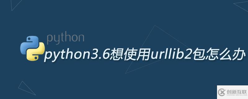 解决python3.6想使用urllib2包的方法