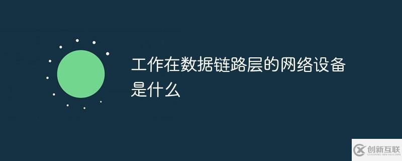 计算机网络中工作在数据链路层的网络设备是哪个