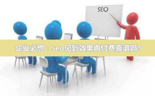 企业必想：seo见到效果再付费靠谱吗?