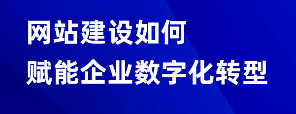 网站建设如何赋能企业数字化转型